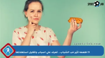 9 أطعمة تثير حب الشباب.. تعرف على أسباب وتقليل استهلاكها